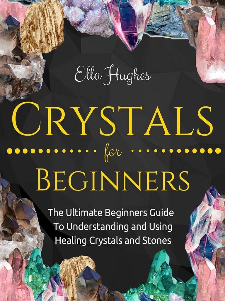 Front page cover of Crystals for Beginners: The Ultimate Beginners Guide to Understanding and Using Healing Crystals and Stones by Ella Hughes